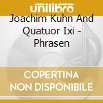 Joachim Kuhn And Quatuor Ixi - Phrasen cd musicale di Kuhn, Joachim And Quatuor Ixi