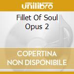 Fillet Of Soul Opus 2 cd musicale