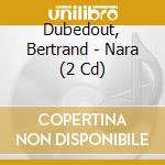 Dubedout, Bertrand - Nara (2 Cd) cd