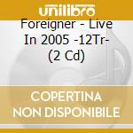 Foreigner - Live In 2005 -12Tr- (2 Cd) cd musicale di Foreigner