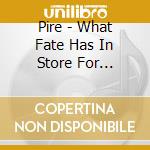 Pire - What Fate Has In Store For Tomorrow cd