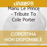 Manu Le Prince - Tribute To Cole Porter cd musicale di Manu Le Prince