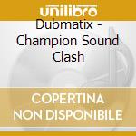 Dubmatix - Champion Sound Clash cd musicale di Dubmatix