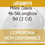 Miles Davis - 46-56Longbox Bd (2 Cd) cd musicale di Miles Davis