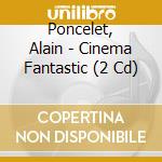 Poncelet, Alain - Cinema Fantastic (2 Cd) cd musicale di Poncelet, Alain