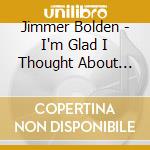 Jimmer Bolden - I'm Glad I Thought About You cd musicale di Jimmer Bolden