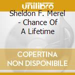 Sheldon F. Merel - Chance Of A Lifetime cd musicale di Sheldon F. Merel