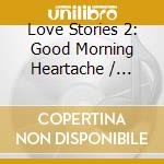 Love Stories 2: Good Morning Heartache / Various cd
