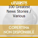 100 Greatest News Stories / Various cd musicale
