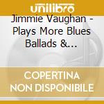 Jimmie Vaughan - Plays More Blues Ballads & Favorites cd musicale di Jimmie Vaughan