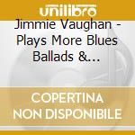 Jimmie Vaughan - Plays More Blues Ballads & Favorites cd