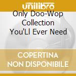 Only Doo-Wop Collection You'Ll Ever Need cd musicale