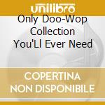 Only Doo-Wop Collection You'Ll Ever Need cd