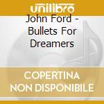 John Ford - Bullets For Dreamers cd musicale di John Ford