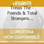 Trews The - Friends & Total Strangers (Deluxe Re-Issue) cd