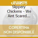 Slippery Chickens - We Aint Scared We'Re Just Chicken cd