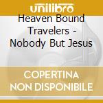 Heaven Bound Travelers - Nobody But Jesus cd
