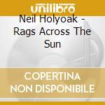 Neil Holyoak - Rags Across The Sun cd musicale di Neil Holyoak