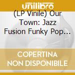 (LP Vinile) Our Town: Jazz Fusion Funky Pop & Bossa Gayo Tracks from Dong-A Records / Various vinile