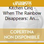 Kitchen Cinq - When The Rainbow Disappears: An Antholog cd musicale di Kitchen Cinq