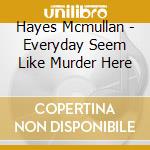 Hayes Mcmullan - Everyday Seem Like Murder Here cd
