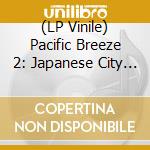 (LP Vinile) Pacific Breeze 2: Japanese City Pop Aor & Boogie / Various (2 Lp) vinile