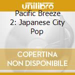 Pacific Breeze 2: Japanese City Pop cd musicale
