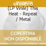 (LP Vinile) This Heat - Repeat / Metal vinile