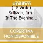 (LP Vinile) Sullivan, Jim - If The Evening Were Dawn lp vinile