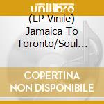 (LP Vinile) Jamaica To Toronto/Soul Funk And Reggae/1967 1974 / Various vinile