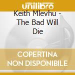 Keith Mlevhu - The Bad Will Die cd