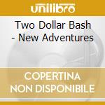 Two Dollar Bash - New Adventures cd