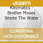 Klezmatics - Brother Moses Smote The Water cd musicale di Klezmatics