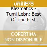 Klezmatics - Tuml Lebn: Best Of The First cd musicale di KLEZMATICS