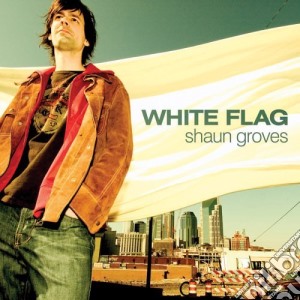 Shaun Groves - White Flag cd musicale di Shaun Groves