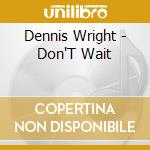 Dennis Wright - Don'T Wait cd musicale di Dennis Wright