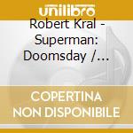 Robert Kral - Superman: Doomsday / O.S.T. cd musicale di Robert Kral