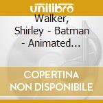 Walker, Shirley - Batman - Animated Series Vol.1  / O.S.T. (2 Cd) cd musicale di Walker, Shirley