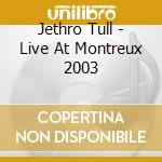 Jethro Tull - Live At Montreux 2003 cd musicale di Jethro Tull
