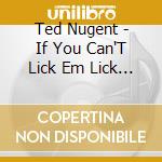 Ted Nugent - If You Can'T Lick Em Lick Em cd musicale di Ted Nugent