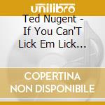 Ted Nugent - If You Can'T Lick Em Lick Em cd