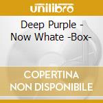 Deep Purple - Now Whate -Box- cd