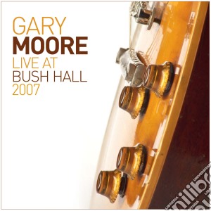 Gary Moore - Live At Bush Hall 2007 cd musicale di Gary Moore