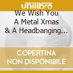 We Wish You A Metal Xmas & A Headbanging New Year / Various cd musicale