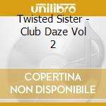 Twisted Sister - Club Daze Vol 2 cd