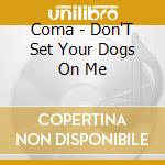 Coma - Don'T Set Your Dogs On Me cd