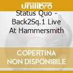 Status Quo - Back2Sq.1 Live At Hammersmith cd musicale di Status Quo