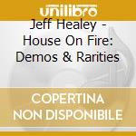 Jeff Healey - House On Fire: Demos & Rarities cd musicale di Jeff Healey