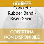 Concrete Rubber Band - Risen Savior cd musicale di Concrete Rubber Band