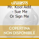 Mr. Kool Aidd - Sue Me Or Sign Me cd musicale di Mr. Kool Aidd